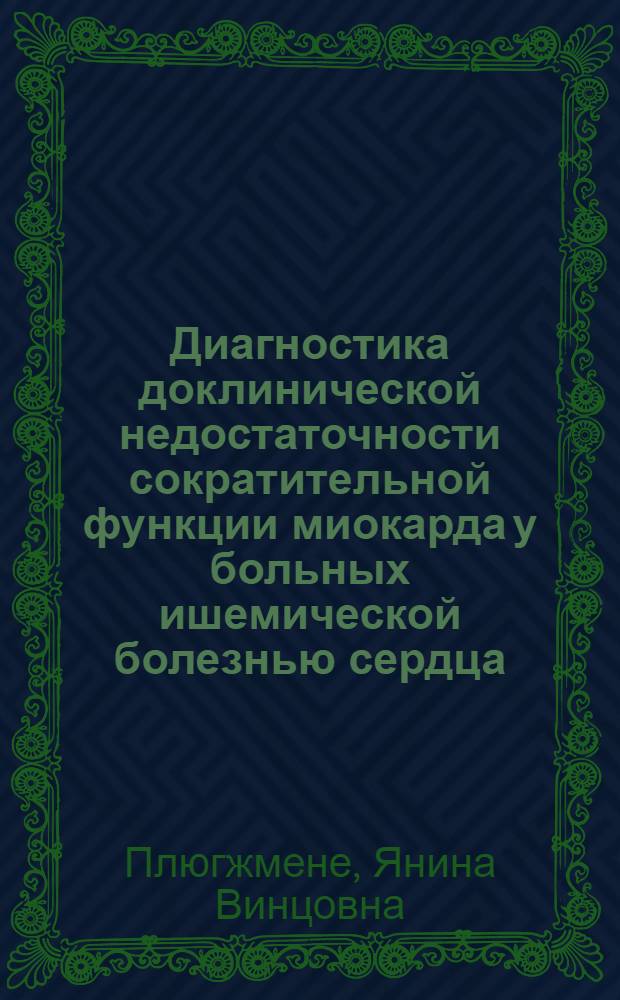Диагностика доклинической недостаточности сократительной функции миокарда у больных ишемической болезнью сердца : (По данным внутрисердеч. манометрии с применением нагрузоч. и фармакол. проб) : Автореф. дис. на соиск. учен. степ. канд. мед. наук : (14.00.06)