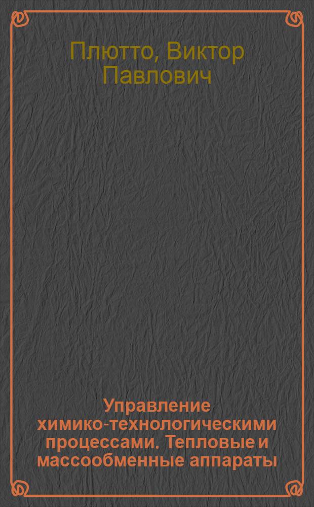 Управление химико-технологическими процессами. Тепловые и массообменные аппараты : Текст лекций : Учеб. пособие