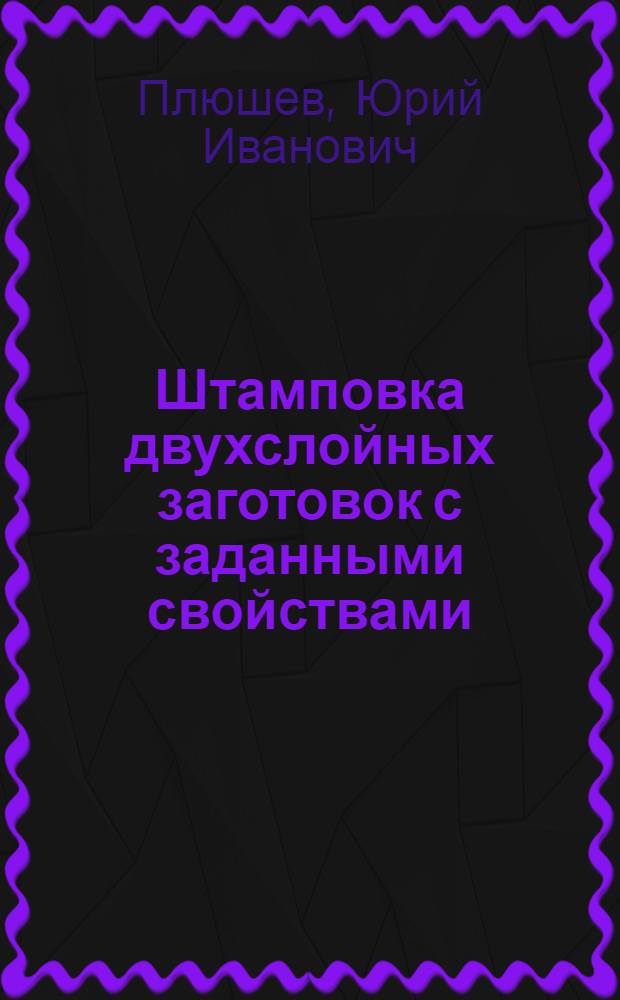 Штамповка двухслойных заготовок с заданными свойствами : Автореф. дис. на соиск. учен. степ. к. т. н