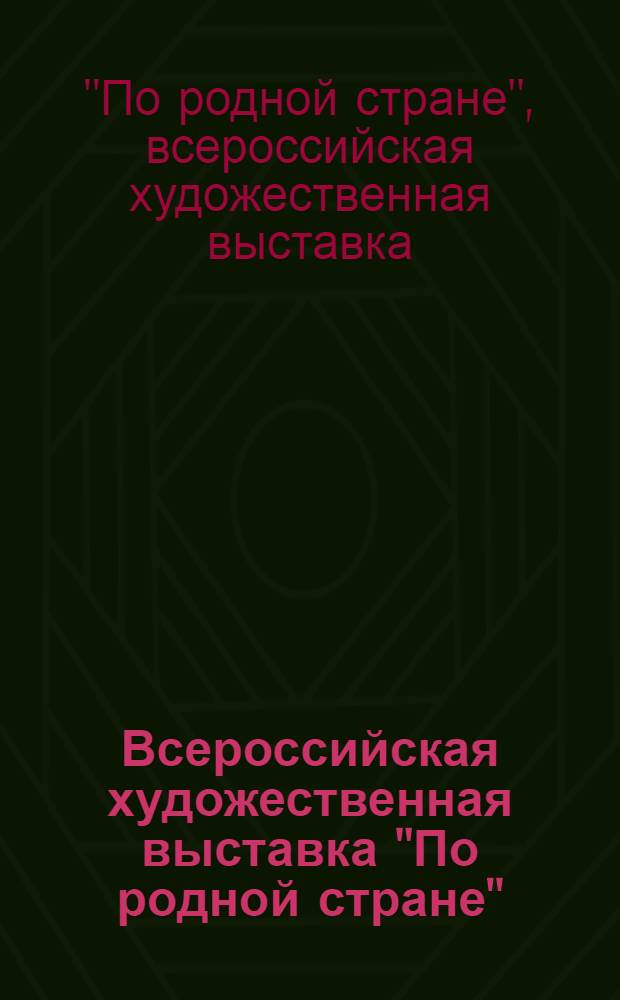 Всероссийская художественная выставка "По родной стране" : Живопись. Скульптура. Монумент. искусство. Графика. Плакат. Пром. графика. Декорац. искусство театра и кино. Декор.-прикл. искусство. Нар. искусство. Искусствознание и критика : Каталог