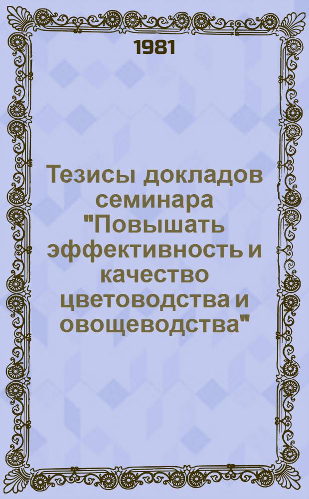Тезисы докладов семинара "Повышать эффективность и качество цветоводства и овощеводства", Раадна, май 1981