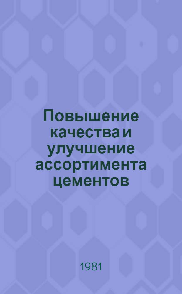 Повышение качества и улучшение ассортимента цементов : Сб. науч. тр. : Сообщ. совещ.-семинара, г. Кишинев, апр. 1980 г
