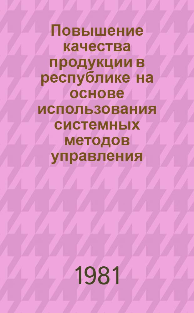 Повышение качества продукции в республике на основе использования системных методов управления : Тез. докл. науч.-техн. семинара, Витебск, 29-30 сент. 1981 г