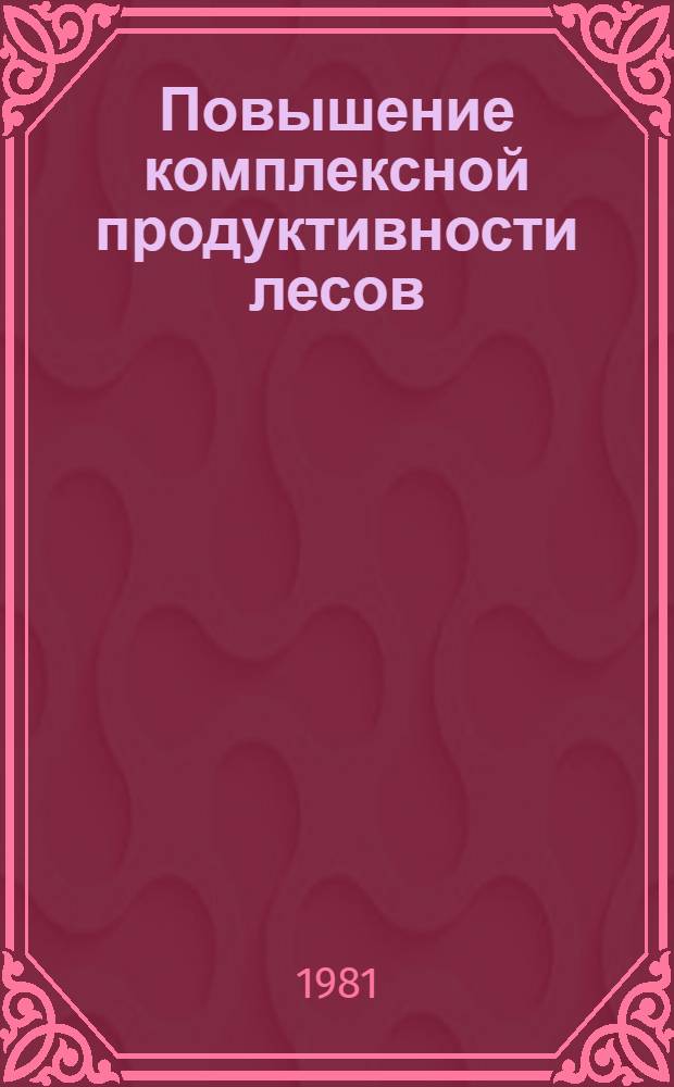 Повышение комплексной продуктивности лесов : Сб. науч. работ