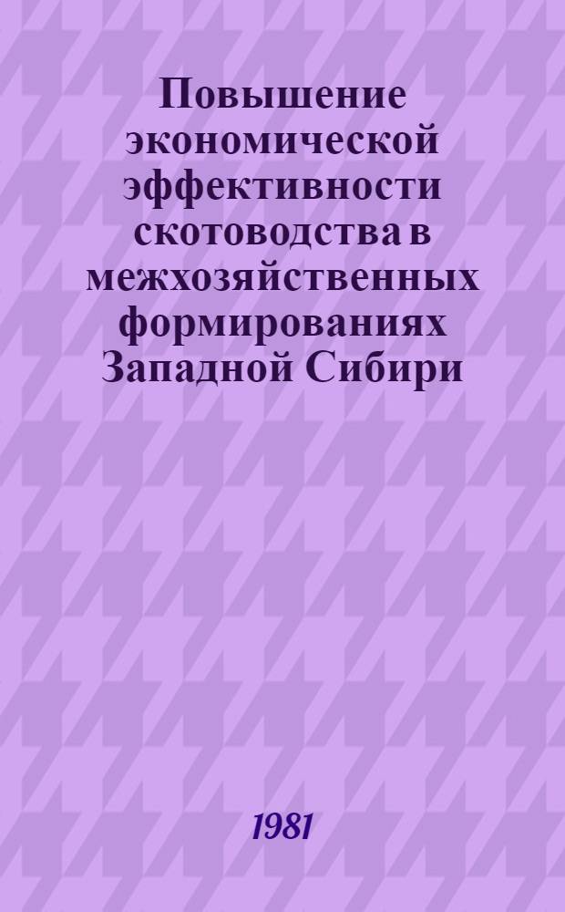 Повышение экономической эффективности скотоводства в межхозяйственных формированиях Западной Сибири : Метод. рекомендации