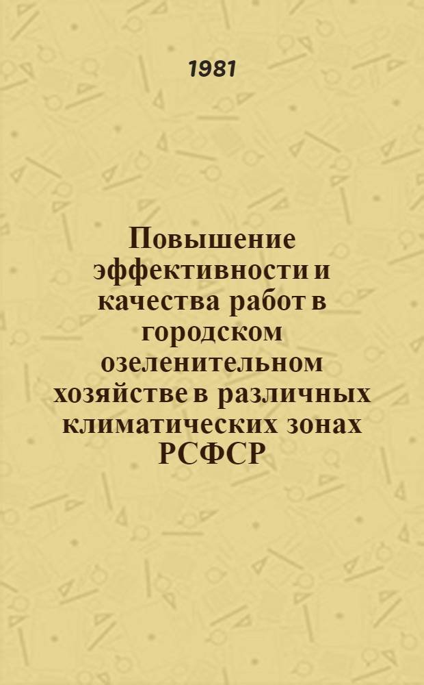 Повышение эффективности и качества работ в городском озеленительном хозяйстве в различных климатических зонах РСФСР : Сб. статей