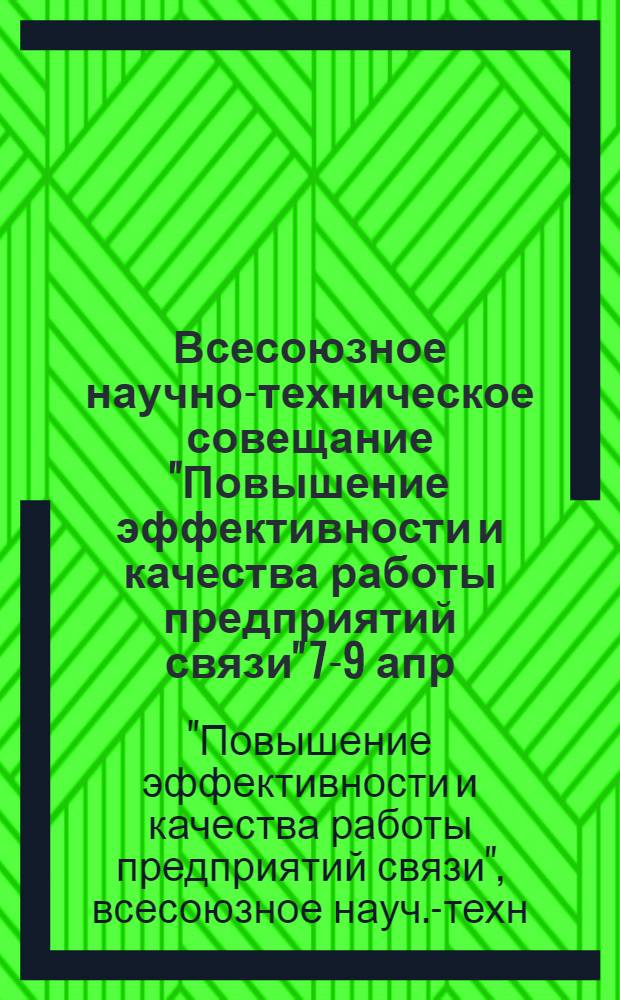 Всесоюзное научно-техническое совещание "Повышение эффективности и качества работы предприятий связи" [7-9 апр. 1981 г.] : Тезисы докл. и сообщ