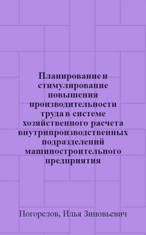 Планирование и стимулирование повышения производительности труда в системе хозяйственного расчета внутрипроизводственных подразделений машиностроительного предприятия : Автореф. дис. на соиск. учен. степ. канд. экон. наук : (08.00.05)