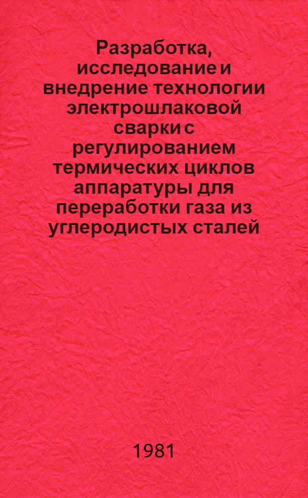 Разработка, исследование и внедрение технологии электрошлаковой сварки с регулированием термических циклов аппаратуры для переработки газа из углеродистых сталей : Автореф. дис. на соиск. учен. степ. канд. техн. наук : (05.04.05)