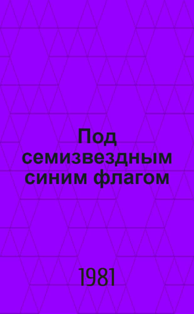 Под семизвездным синим флагом : 60 лет Поляр. НИИ мор. рыб. хоз-ва и океанографии им. Н.М. Книповича