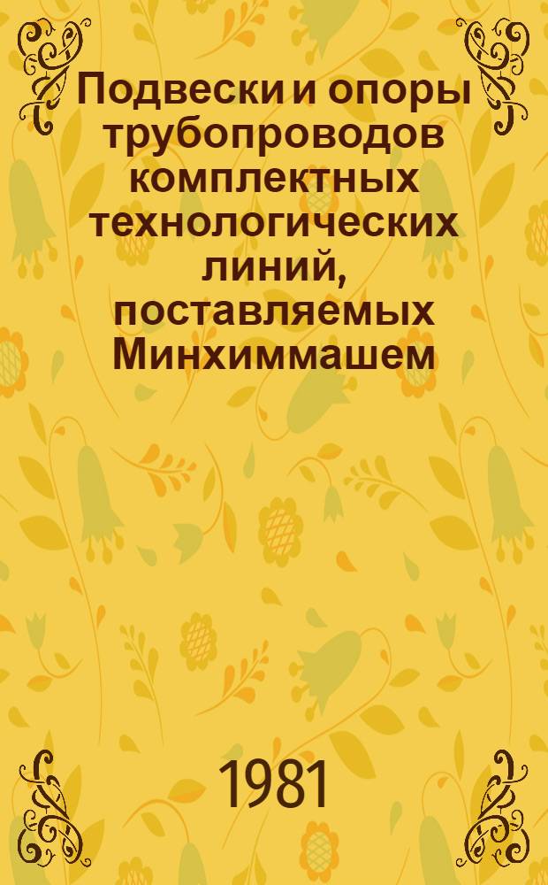 Подвески и опоры трубопроводов комплектных технологических линий, поставляемых Минхиммашем : Информ. справочник : Срок ввода в действие - II кв. 1981 г