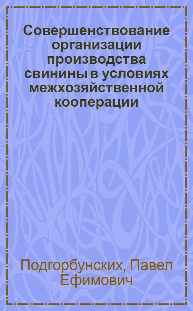 Совершенствование организации производства свинины в условиях межхозяйственной кооперации : Автореф. дис. на соиск. учен. степ. к. э. н