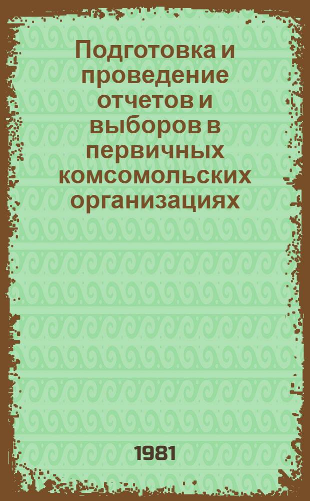 Подготовка и проведение отчетов и выборов в первичных комсомольских организациях : Метод. рекомендации