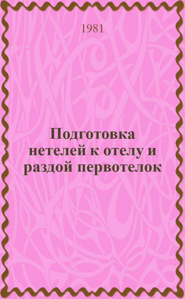 Подготовка нетелей к отелу и раздой первотелок : Метод. рекомендации