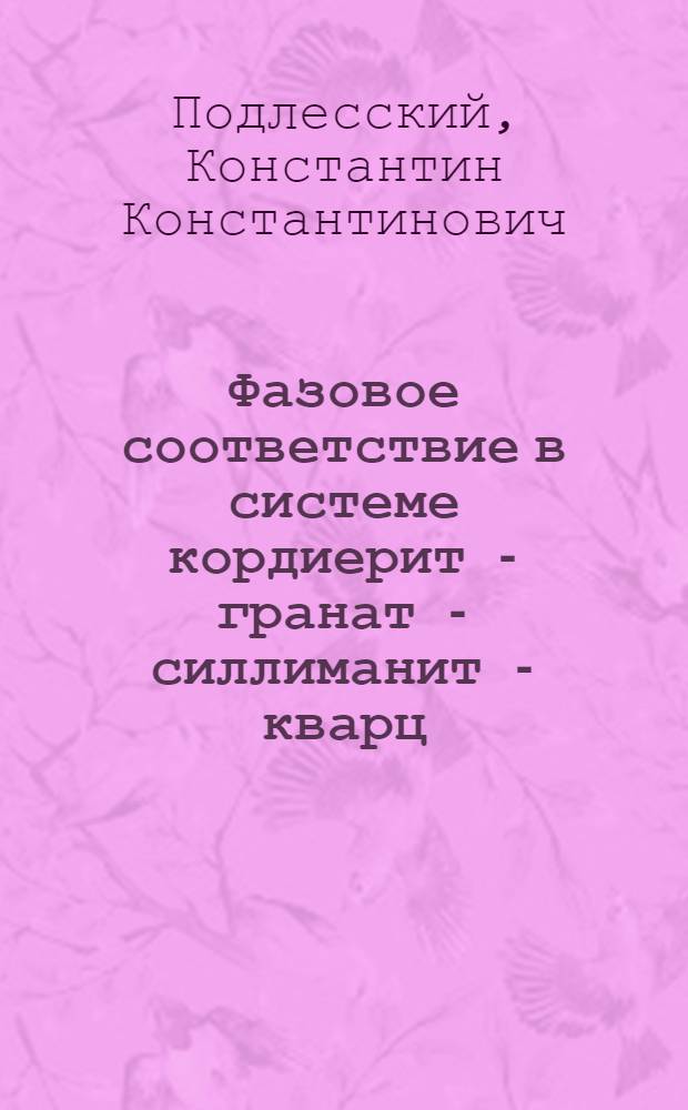 Фазовое соответствие в системе кордиерит - гранат - силлиманит - кварц(кордиерит - гранатовый барометр) : Автореф. дис. на соиск. учен. степ. канд. геол.-минерал. наук : (04.00.08)