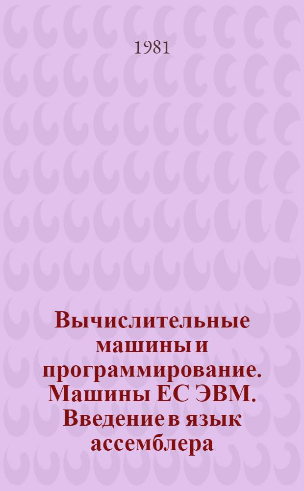 Вычислительные машины и программирование. Машины ЕС ЭВМ. Введение в язык ассемблера : Учеб. пособие для 1-го курса спец. 0647 "Прикл. математика"