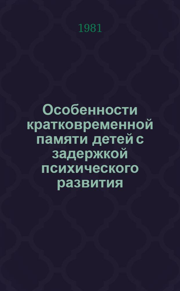 Особенности кратковременной памяти детей с задержкой психического развития : Автореф. дис. на соиск. учен. степ. канд. психол. наук : (19.00.10)