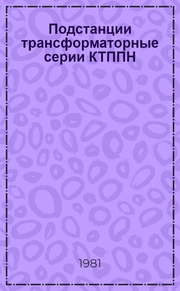 Подстанции трансформаторные серии КТППН : Каталог : (Взамен 03.06.27-77)