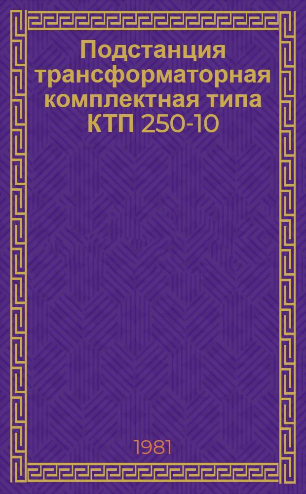 Подстанция трансформаторная комплектная типа КТП 250-10/0, 4У1 : Каталог : (Взамен 03.06.33-77)