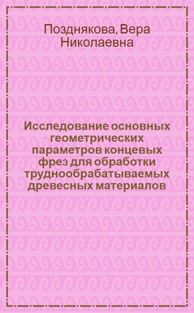 Исследование основных геометрических параметров концевых фрез для обработки труднообрабатываемых древесных материалов : Автореф. дис. на соиск. учен. степ. канд. техн. наук : (05.06.02)