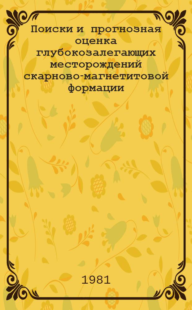 Поиски и прогнозная оценка глубокозалегающих месторождений скарново-магнетитовой формации : Сб. науч. тр