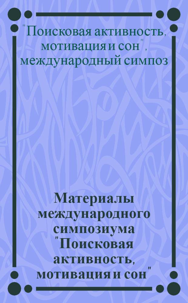 Материалы международного симпозиума "Поисковая активность, мотивация и сон" = Proceedings international symposium "Search activity, motivation and sleep"