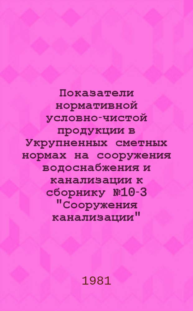 Показатели нормативной условно-чистой продукции в Укрупненных сметных нормах на сооружения водоснабжения и канализации к сборнику № 10-3 "Сооружения канализации", выпуску 5 "Аэротенки" : Изд. офиц. : Утв. Гос. ком. СССР по делам стр-ва 08.12.80