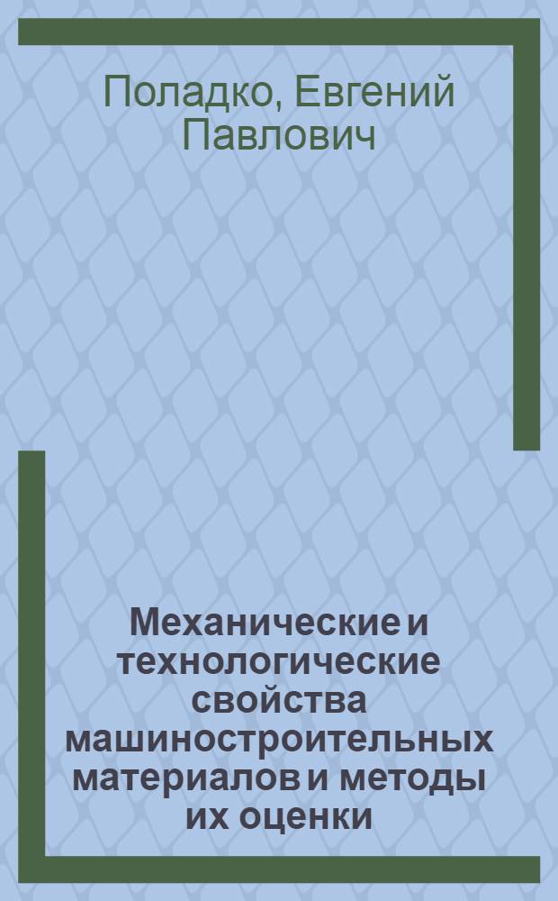 Механические и технологические свойства машиностроительных материалов и методы их оценки : Конспект лекций