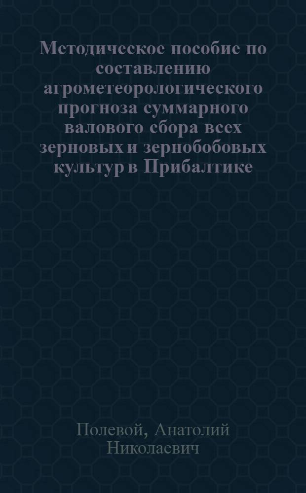 Методическое пособие по составлению агрометеорологического прогноза суммарного валового сбора всех зерновых и зернобобовых культур в Прибалтике, Белоруссии и европейской части РСФСР