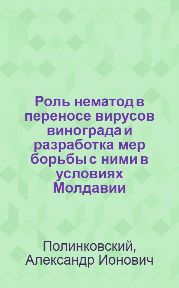 Роль нематод в переносе вирусов винограда и разработка мер борьбы с ними в условиях Молдавии : Автореф. дис. на соиск. учен. степ. канд. с.-х. наук : (06.01.11)