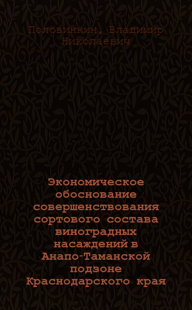 Экономическое обоснование совершенствования сортового состава виноградных насаждений в Анапо-Таманской подзоне Краснодарского края : Автореф. дис. на соиск. учен. степ. канд. экон. наук. : (08.00.05)