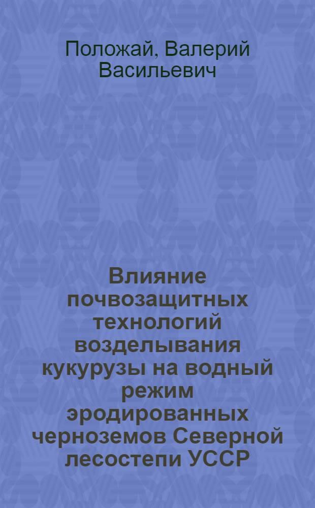 Влияние почвозащитных технологий возделывания кукурузы на водный режим эродированных черноземов Северной лесостепи УССР : Автореф. дис. на соиск. учен. степ. канд. с.-х. наук : (06.01.01)