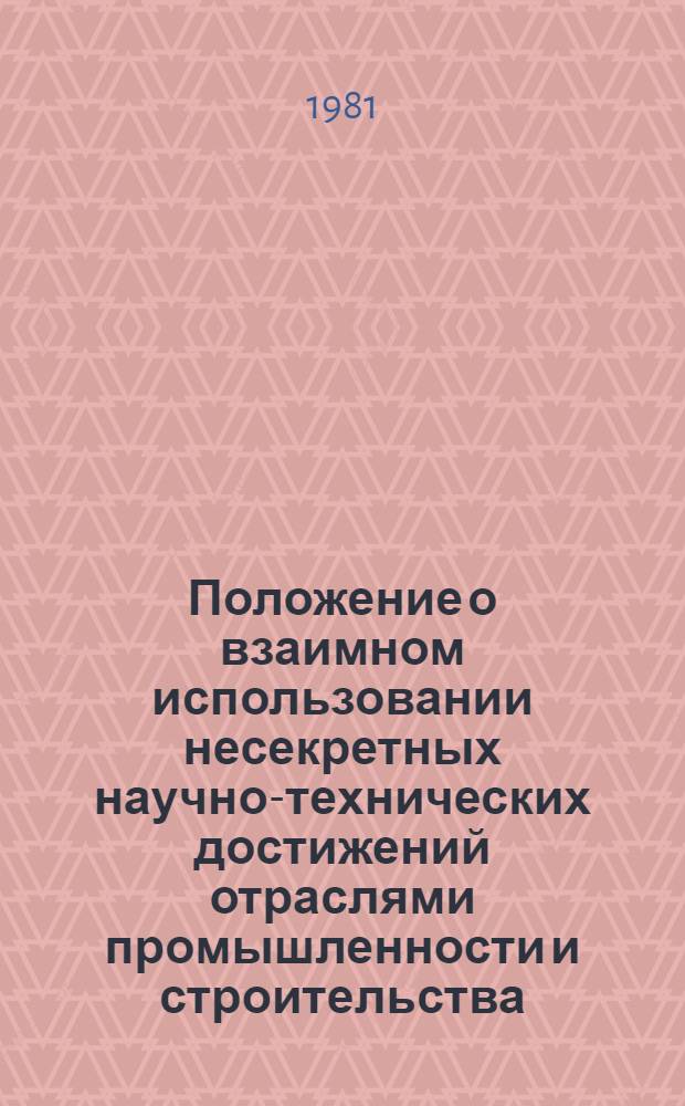 Положение о взаимном использовании несекретных научно-технических достижений отраслями промышленности и строительства : Утв. Гос. ком. СССР по науке и технике и Комис. Президиума Совета Министров СССР 28.02.80