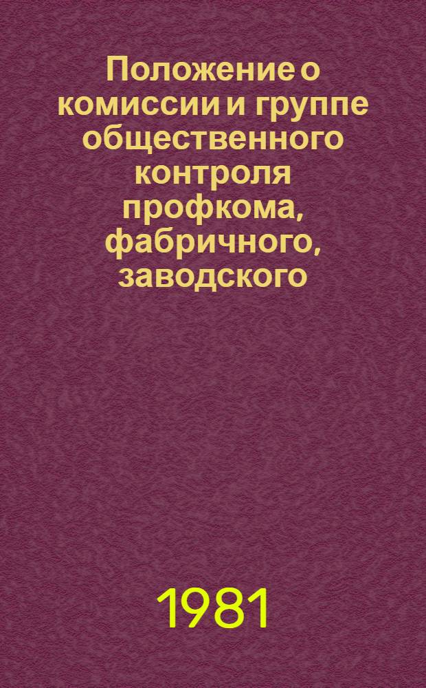 Положение о комиссии и группе общественного контроля профкома, фабричного, заводского, местного, цехового комитета профсоюза за работой предприятий торговли и общественного питания : Утв. Президиумом ВЦСПС 05.05.81