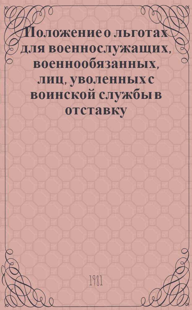 Положение о льготах для военнослужащих, военнообязанных, лиц, уволенных с воинской службы в отставку, и их семей : Утв. Советом Министров СССР от 17.02.81