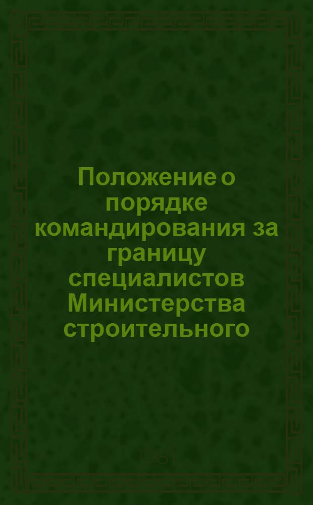 Положение о порядке командирования за границу специалистов Министерства строительного, дорожного и коммунального машиностроения и подведомственных организаций по планам научно-технического сотрудничества СССР с зарубежными странами : Утв. 14.01.81