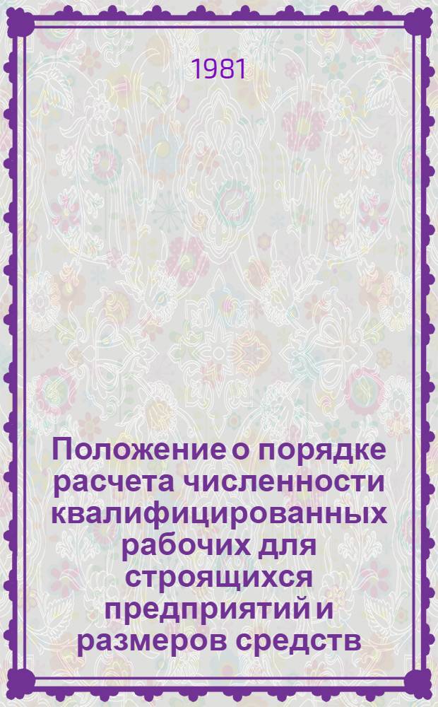 Положение о порядке расчета численности квалифицированных рабочих для строящихся предприятий и размеров средств, включаемых в сметы нового промышленного строительства на подготовку указанных кадров : ВСН 33-81 / Минхимпром : Срок введ. в действие 02.11.81