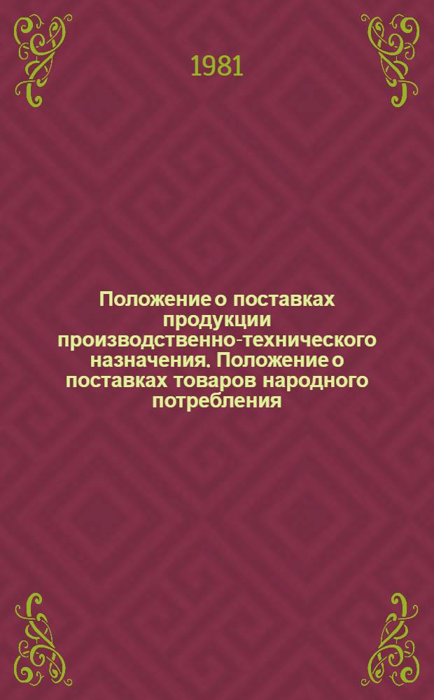 Положение о поставках продукции производственно-технического назначения. Положение о поставках товаров народного потребления : [Утв. Советом Министров СССР 10.02.81]