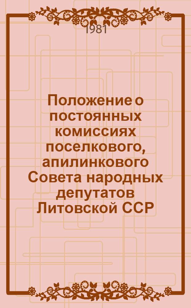 Положение о постоянных комиссиях поселкового, апилинкового Совета народных депутатов Литовской ССР : Утв. Президиумом Верховного Совета ЛитССР 24.12.80