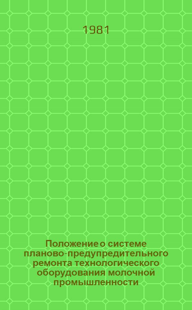 Положение о системе планово-предупредительного ремонта технологического оборудования молочной промышленности : Утв. М-вом мясн. и молоч. пром-сти СССР 8.04.81