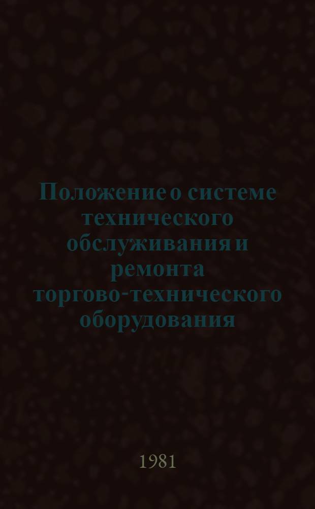 Положение о системе технического обслуживания и ремонта торгово-технического оборудования : Утв. М-вом торговли СССР 3.10.80