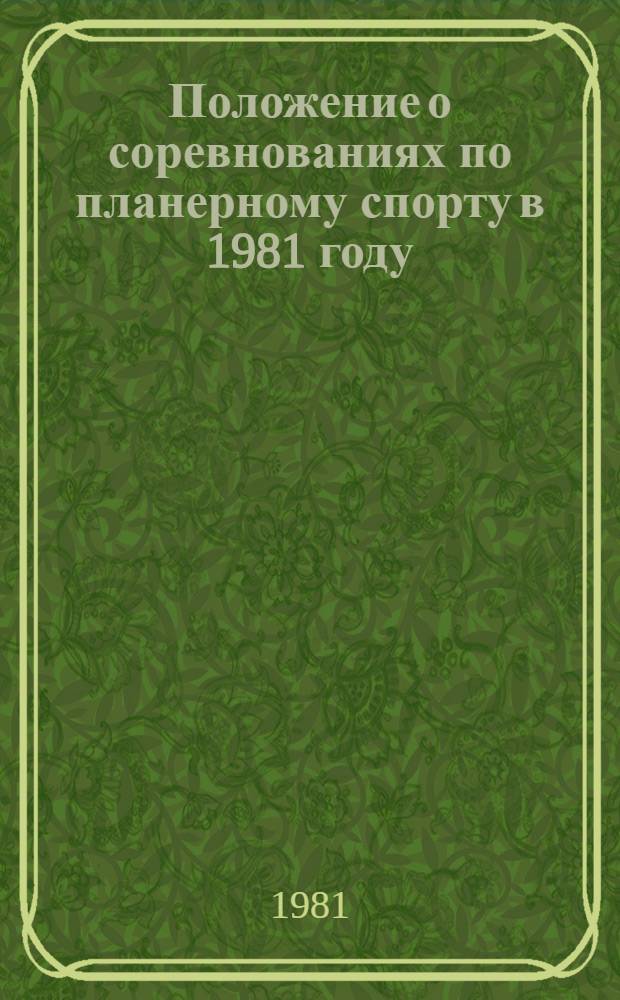 Положение о соревнованиях по планерному спорту в 1981 году : Утв. Упр. авиац. подготовки и авиац. спорта ЦК ДОСААФ СССР 30.12.80