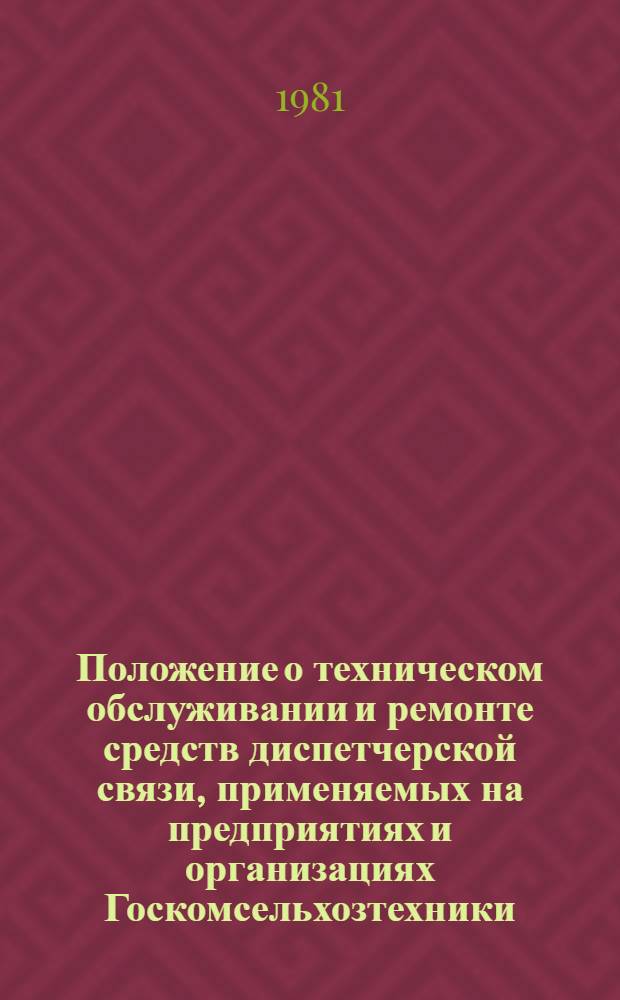 Положение о техническом обслуживании и ремонте средств диспетчерской связи, применяемых на предприятиях и организациях Госкомсельхозтехники : Утв. 10.09.80