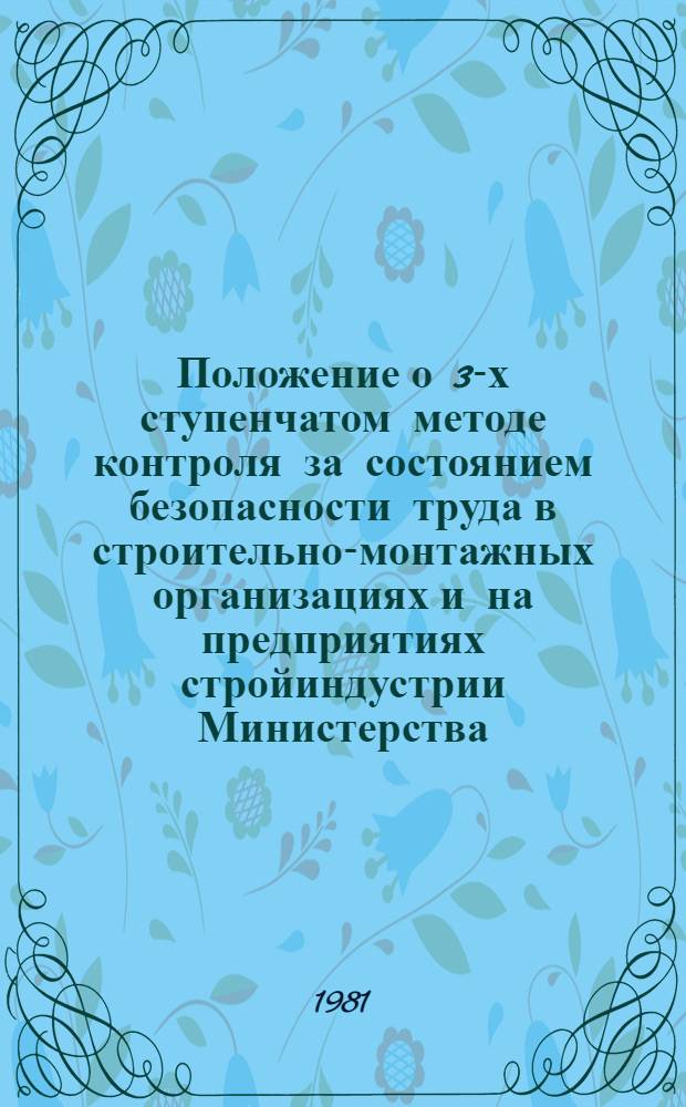 Положение о 3-х ступенчатом методе контроля за состоянием безопасности труда в строительно-монтажных организациях и на предприятиях стройиндустрии Министерства : Утв. 31.03.81