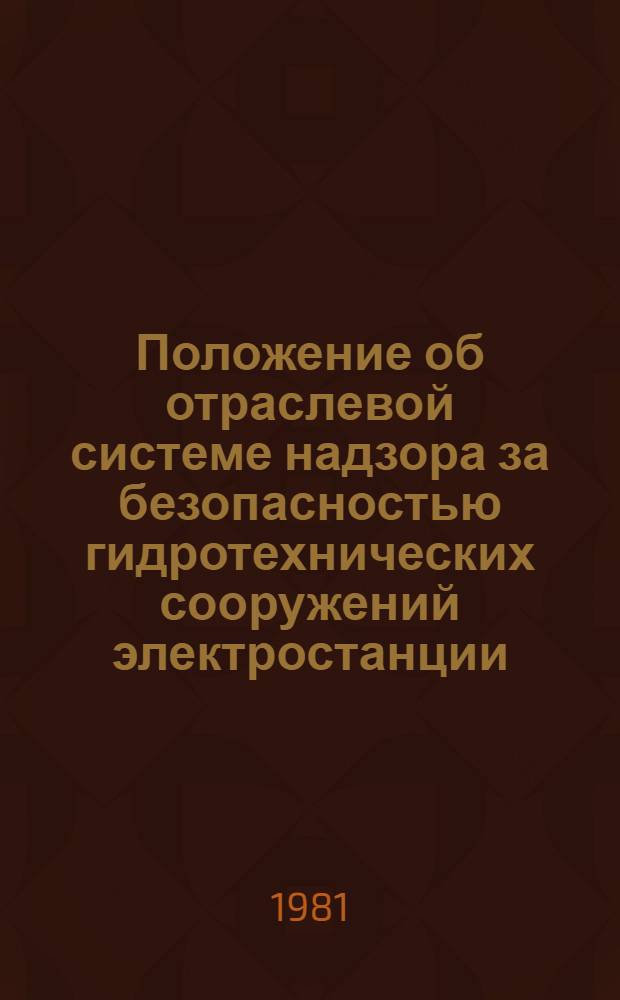 Положение об отраслевой системе надзора за безопасностью гидротехнических сооружений электростанции : Утв. М-вом энергетики и электрификации СССР 29.01.81