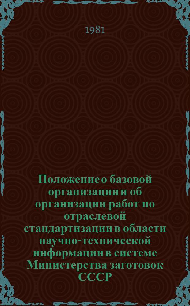 Положение о базовой организации и об организации работ по отраслевой стандартизации в области научно-технической информации в системе Министерства заготовок СССР : Утв. 08.07.81