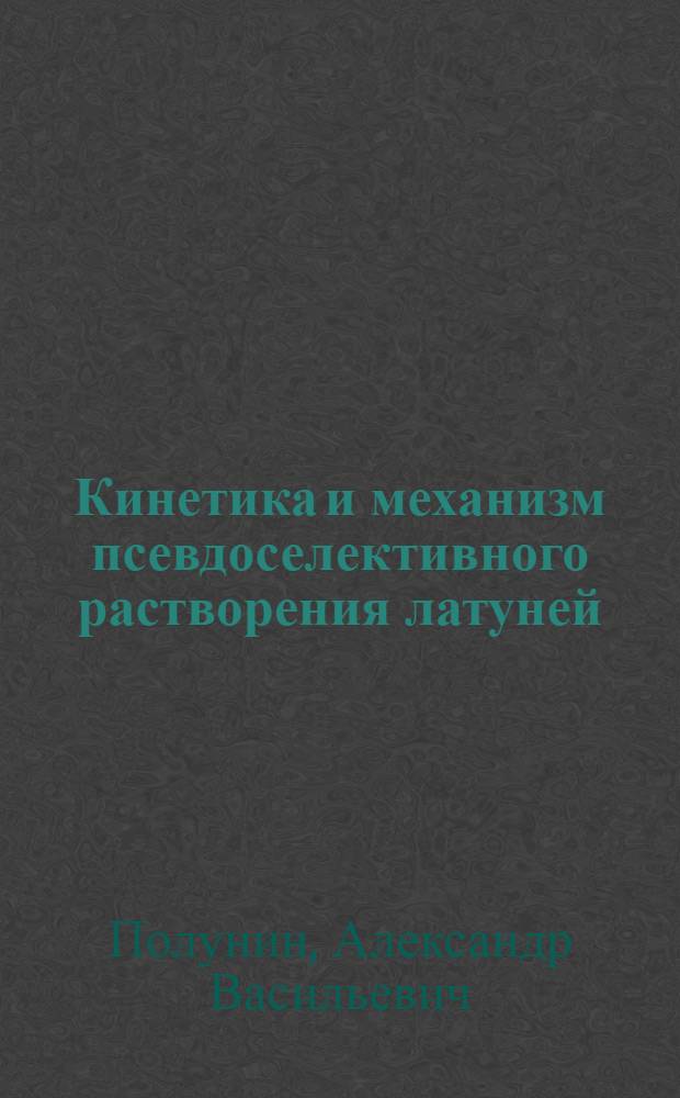 Кинетика и механизм псевдоселективного растворения латуней : Автореф. дис. на соиск. учен. степ. канд. хим. наук : (05.17.14)