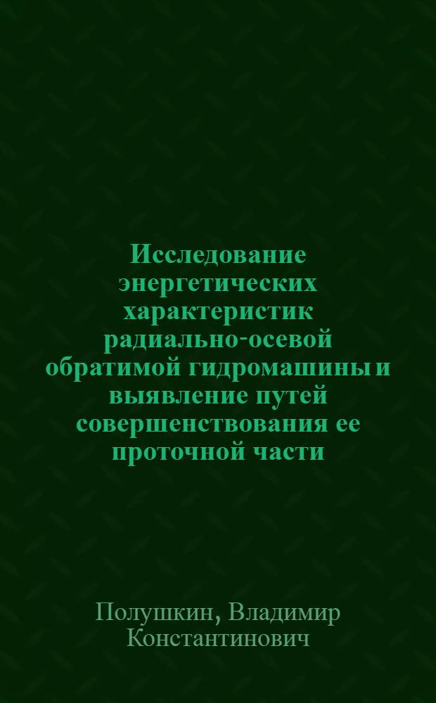 Исследование энергетических характеристик радиально-осевой обратимой гидромашины и выявление путей совершенствования ее проточной части : Автореф. дис. на соиск. учен. степ. канд. техн. наук : (05.04.01)