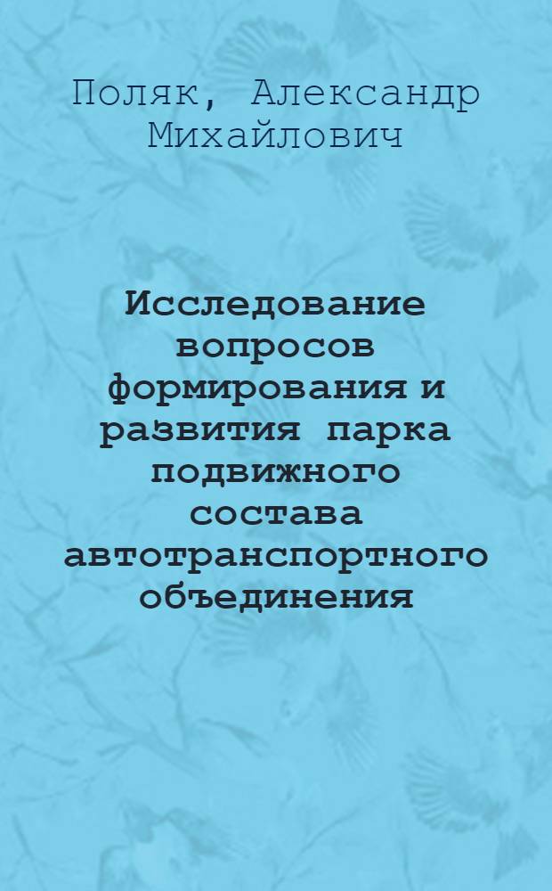 Исследование вопросов формирования и развития парка подвижного состава автотранспортного объединения : Автореф. дис. на соиск. учен. степ. канд. техн. наук : (05.22.10)