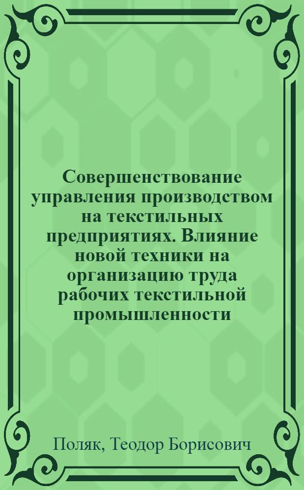Совершенствование управления производством на текстильных предприятиях. Влияние новой техники на организацию труда рабочих текстильной промышленности : Из цикла лекций заоч. фак. "Совершенствование экономики и орг. пр-ва на предприятиях текстил. пром-сти"